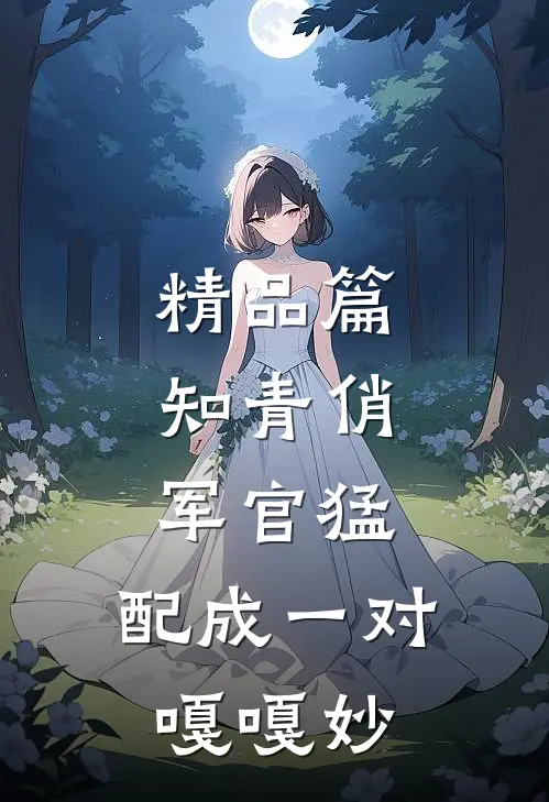 精品篇知青俏，军官猛，配成一对嘎嘎妙