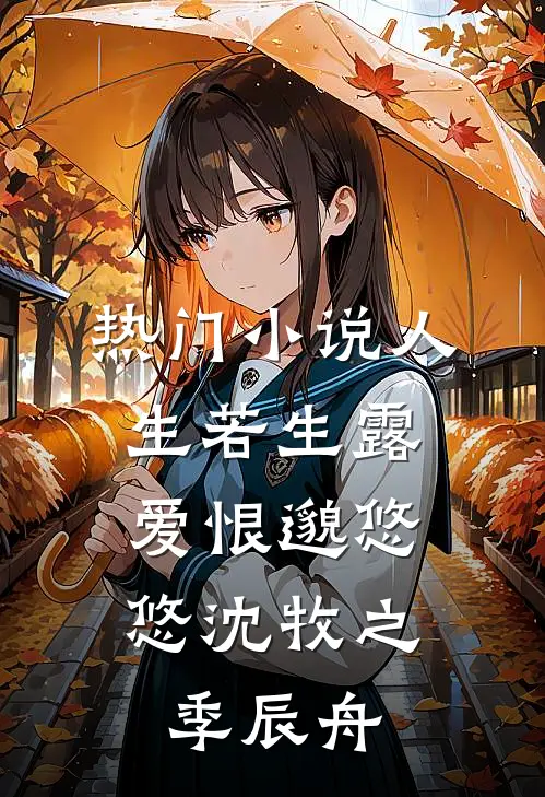 热门小说人生若生露，爱恨邈悠悠沈牧之季辰舟
