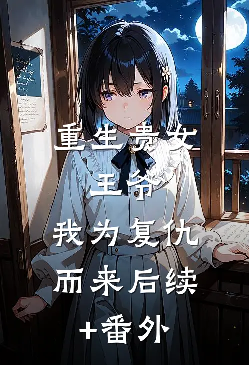 重生贵女：王爷，我为复仇而来后续+番外