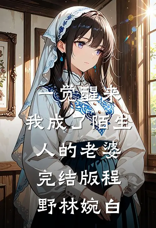 一觉醒来，我成了陌生人的老婆完结版程野林婉白