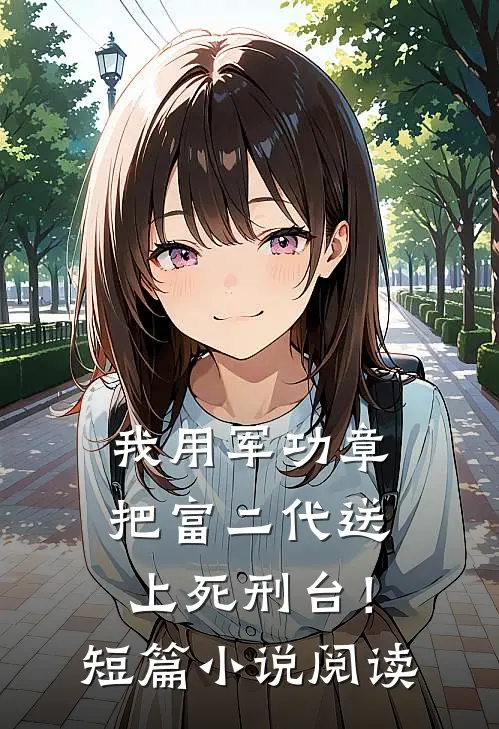 我用军功章把富二代送上死刑台！短篇小说阅读