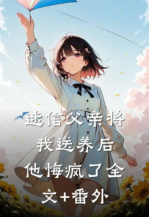 迷信父亲将我送养后，他悔疯了全文+番外