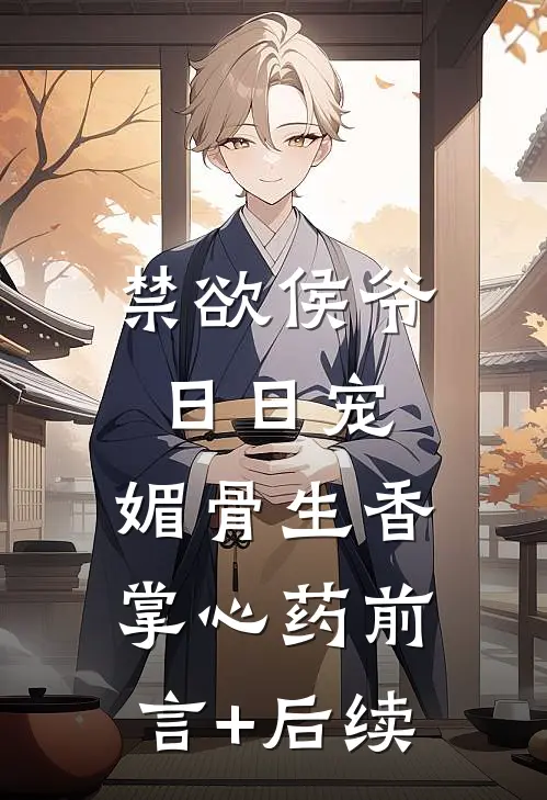 禁欲侯爷日日宠，媚骨生香掌心药前言+后续