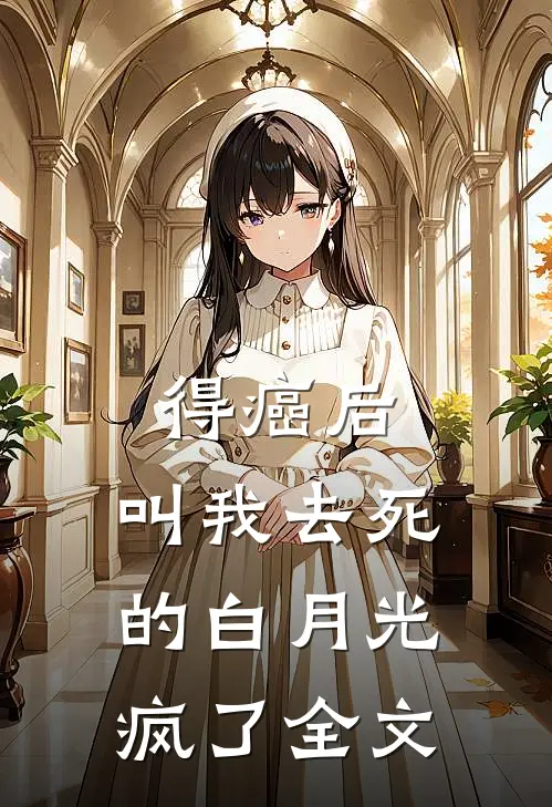 得癌后，叫我去死的白月光疯了全文