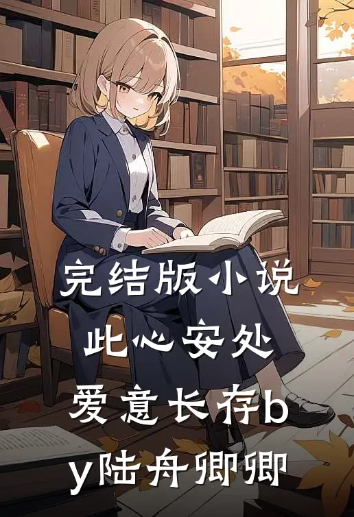 完结版小说此心安处，爱意长存by陆舟卿卿