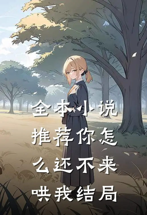 全本小说推荐你怎么还不来哄我结局