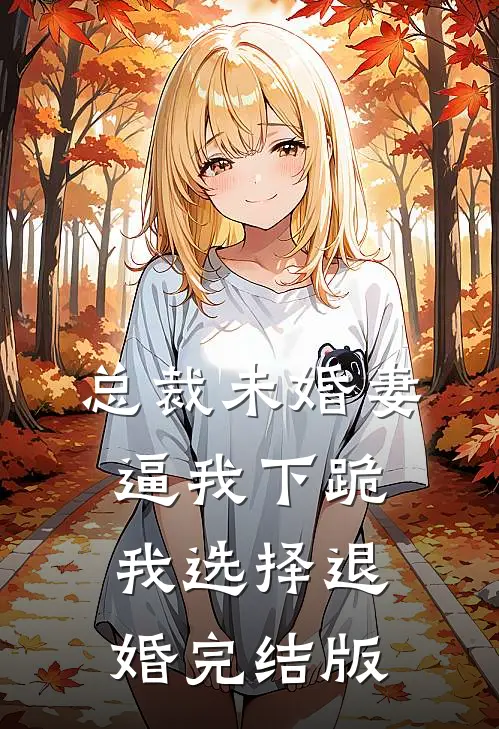 总裁未婚妻逼我下跪，我选择退婚完结版