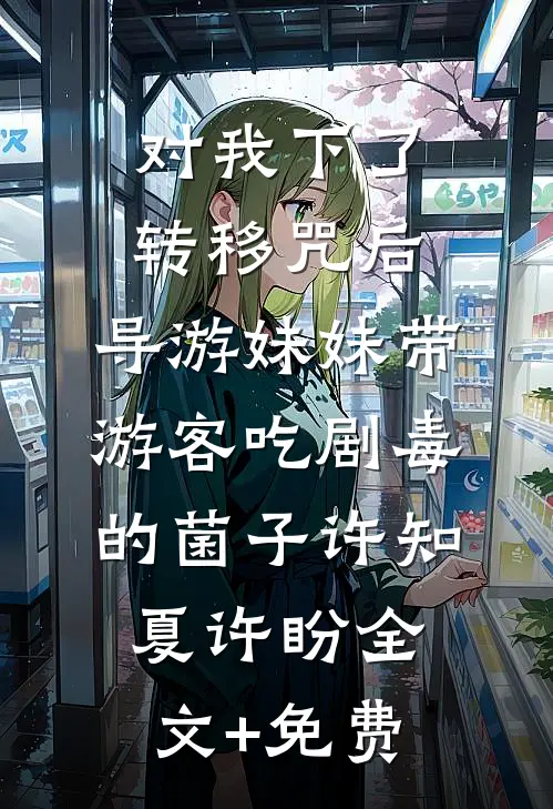 对我下了转移咒后，导游妹妹带游客吃剧毒的菌子许知夏许盼全文+免费