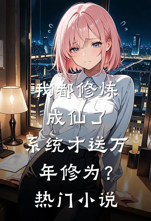 我都修炼成仙了，系统才送万年修为？热门小说