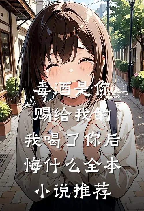 毒酒是你赐给我的，我喝了你后悔什么全本小说推荐