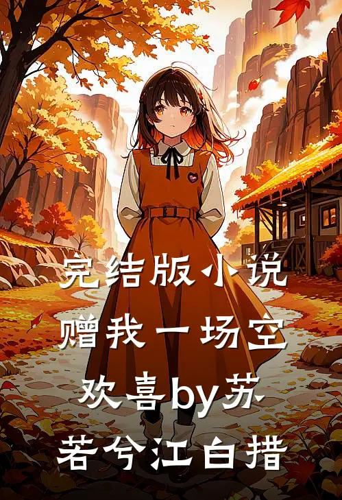 完结版小说赠我一场空欢喜by苏若兮江白措