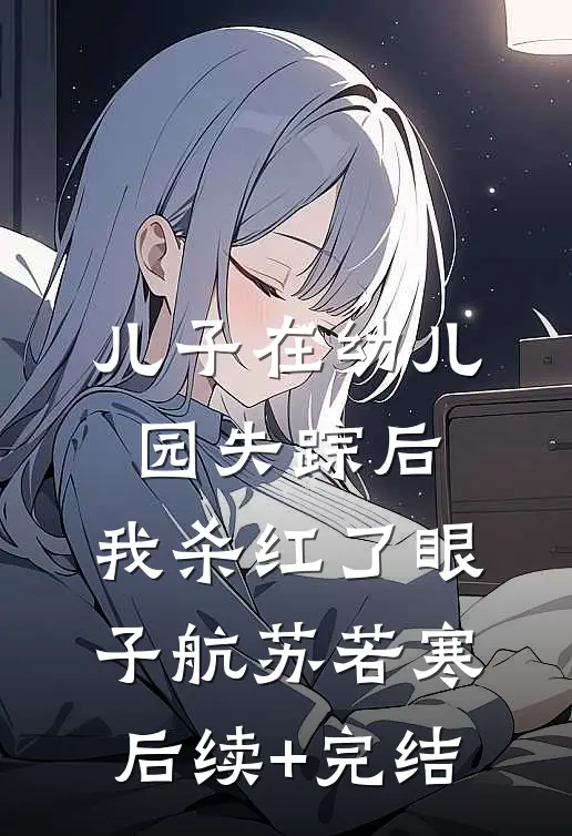 儿子在幼儿园失踪后，我杀红了眼子航苏若寒后续+完结