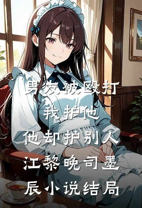 男友被殴打，我护他，他却护别人江黎晚司墨辰小说结局