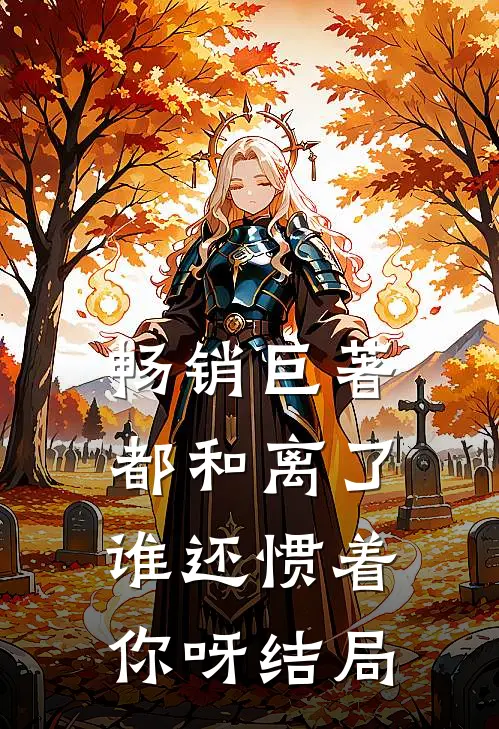 畅销巨著都和离了,谁还惯着你呀结局