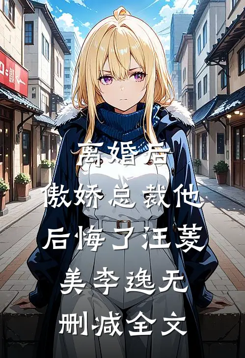 离婚后，傲娇总裁他后悔了汪菱美李逸无删减全文