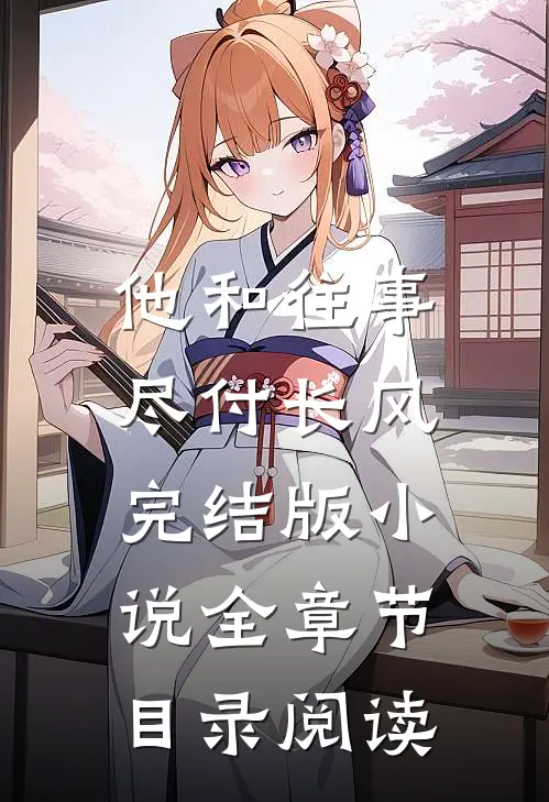 他和往事，尽付长风完结版小说全章节目录阅读