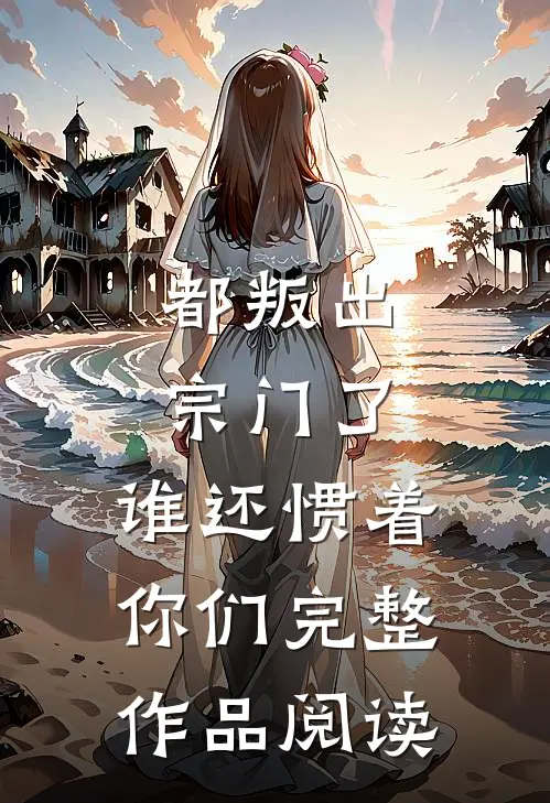 都叛出宗门了，谁还惯着你们完整作品阅读