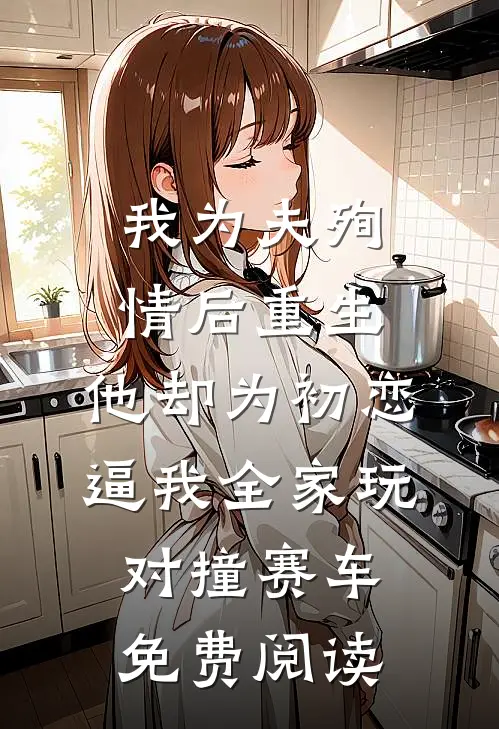 我为夫殉情后重生，他却为初恋逼我全家玩对撞赛车免费阅读
