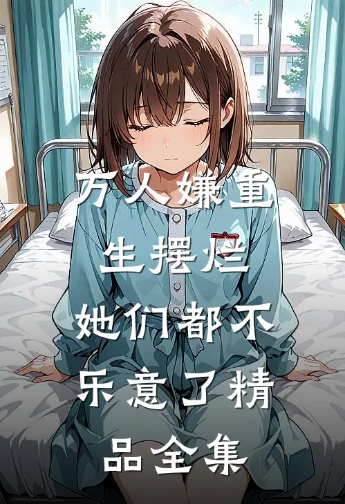 万人嫌重生摆烂，她们都不乐意了精品全集