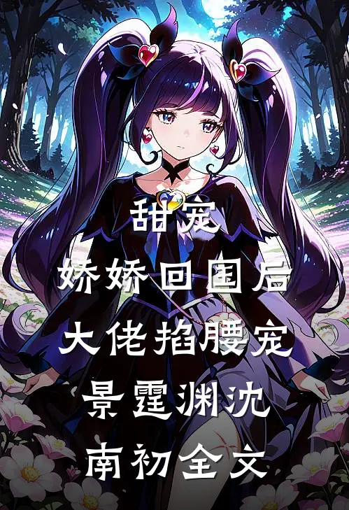 甜宠：娇娇回国后，大佬掐腰宠景霆渊沈南初全文