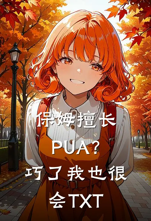 保姆擅长PUA？巧了，我也很会TXT
