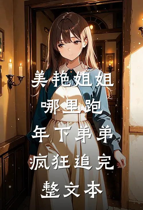 美艳姐姐哪里跑，年下弟弟疯狂追完整文本