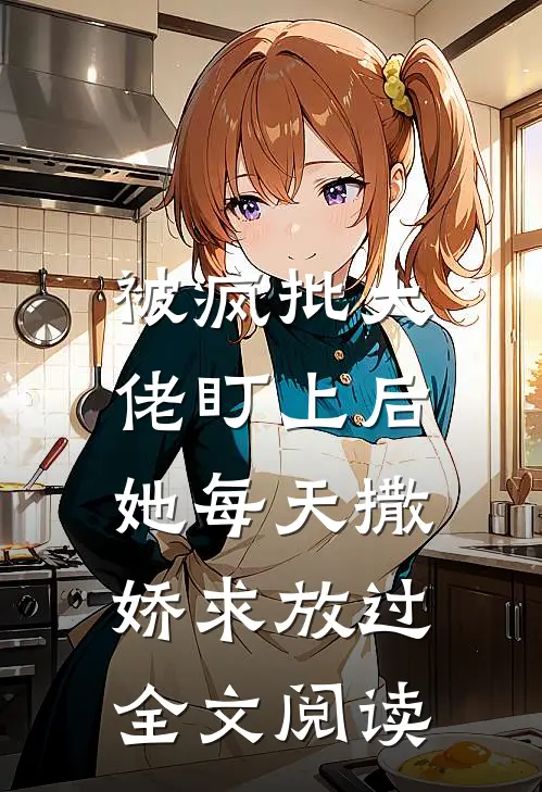被疯批大佬盯上后，她每天撒娇求放过全文阅读