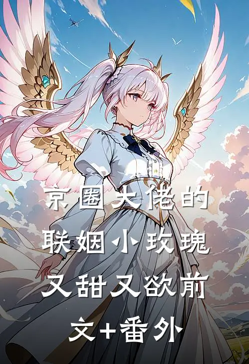 京圈大佬的联姻小玫瑰，又甜又欲前文+番外