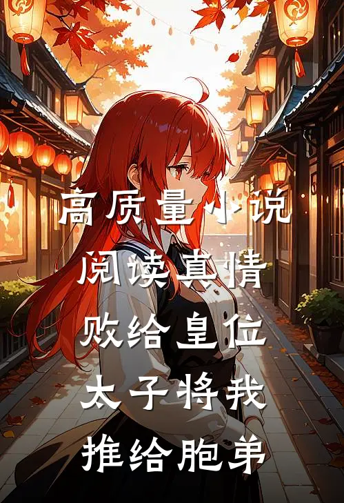 高质量小说阅读真情败给皇位，太子将我推给胞弟