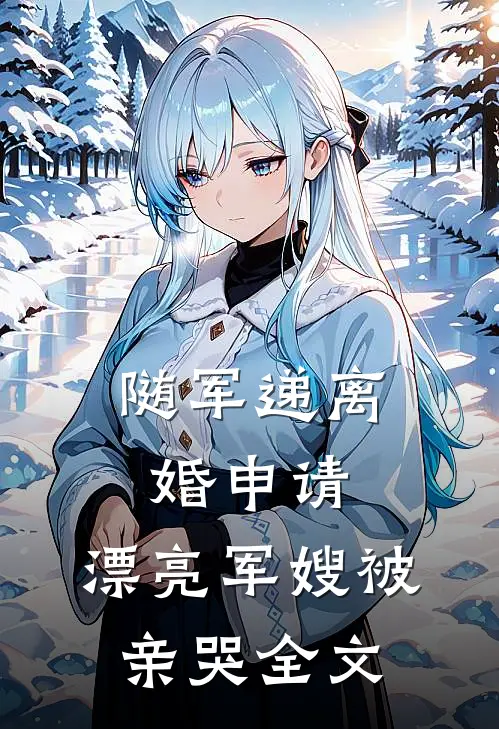 随军递离婚申请，漂亮军嫂被亲哭全文