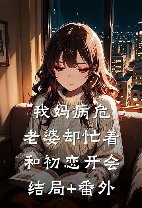 我妈病危，老婆却忙着和初恋开会结局+番外