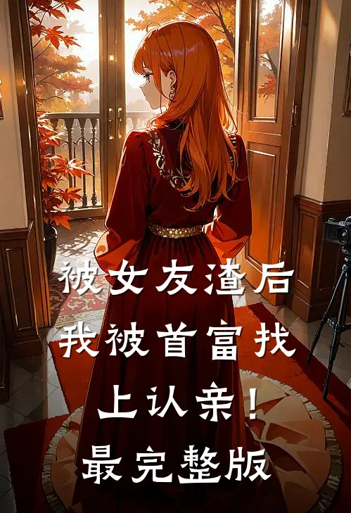 被女友渣后，我被首富找上认亲！最完整版