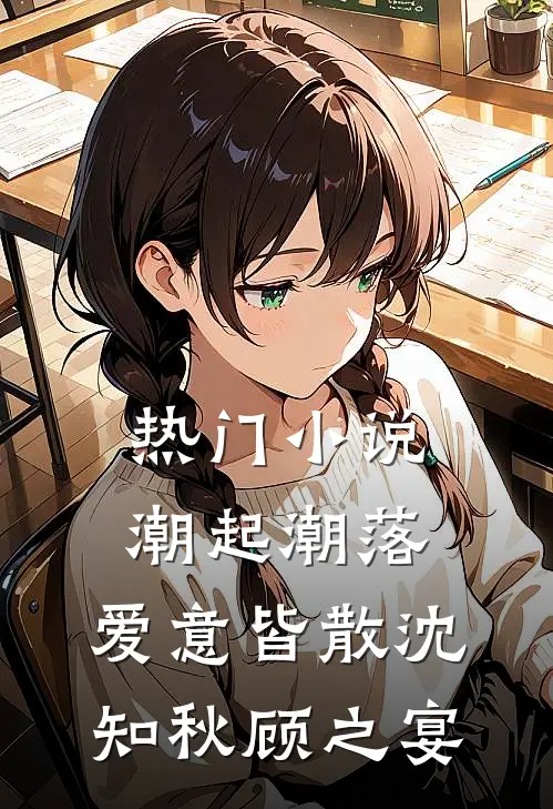 热门小说潮起潮落，爱意皆散沈知秋顾之宴