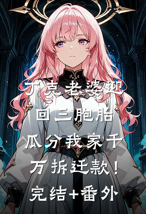 丁克老婆迎回三胞胎，瓜分我家千万拆迁款！完结+番外