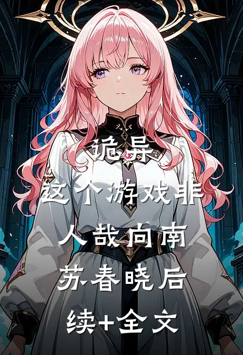 诡异：这个游戏非人哉向南苏春晓后续+全文