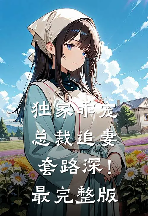 独家乖宠：总裁追妻套路深！最完整版