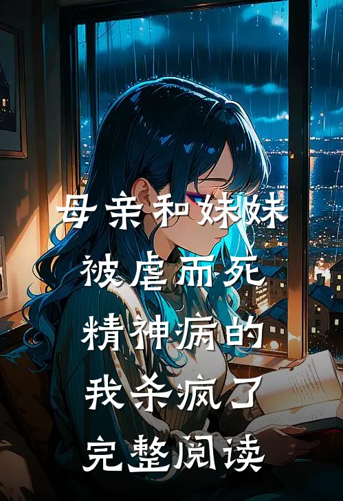 母亲和妹妹被虐而死，精神病的我杀疯了完整阅读