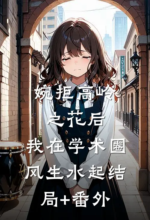 婉拒高岭之花后，我在学术圈风生水起结局+番外