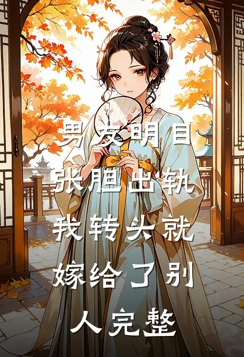 男友明目张胆出轨，我转头就嫁给了别人完整