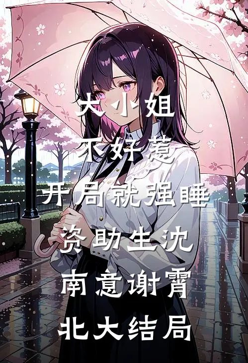 大小姐不好惹，开局就强睡资助生沈南意谢霄北大结局