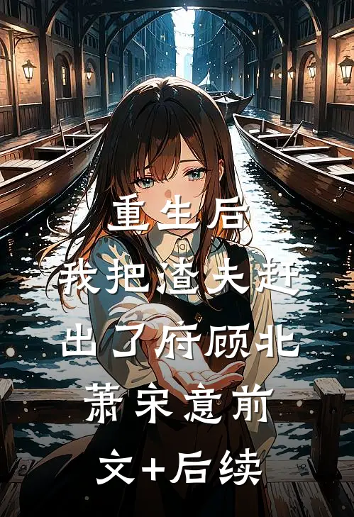 重生后，我把渣夫赶出了府顾北萧宋意前文+后续