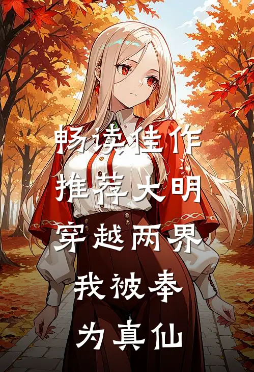 畅读佳作推荐大明：穿越两界，我被奉为真仙