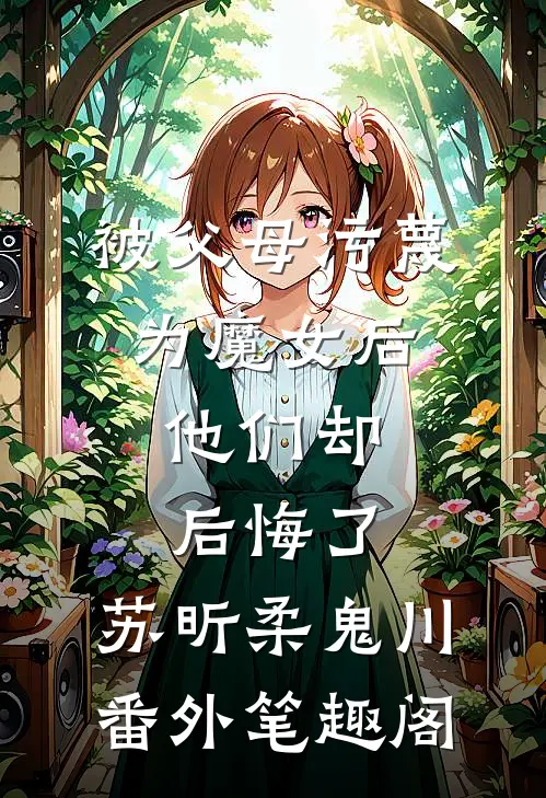 被父母污蔑为魔女后，他们却后悔了：苏昕柔鬼川番外笔趣阁