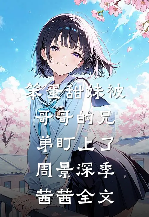 笨蛋甜妹被哥哥的兄弟盯上了周景深季茜茜全文
