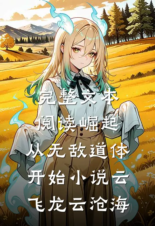 完整文本阅读崛起,从无敌道体开始小说(云飞龙云沧海)