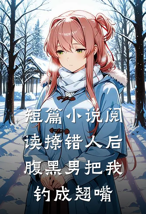 短篇小说阅读撩错人后，腹黑男把我钓成翘嘴