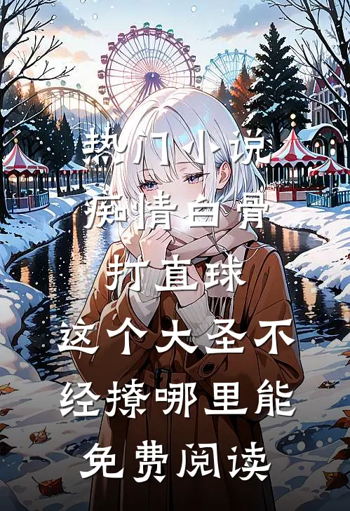 热门小说痴情白骨打直球,这个大圣不经撩哪里能免费阅读
