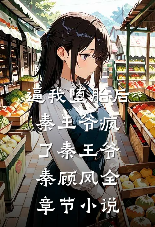 逼我堕胎后，秦王爷疯了秦王爷秦顾风全章节小说