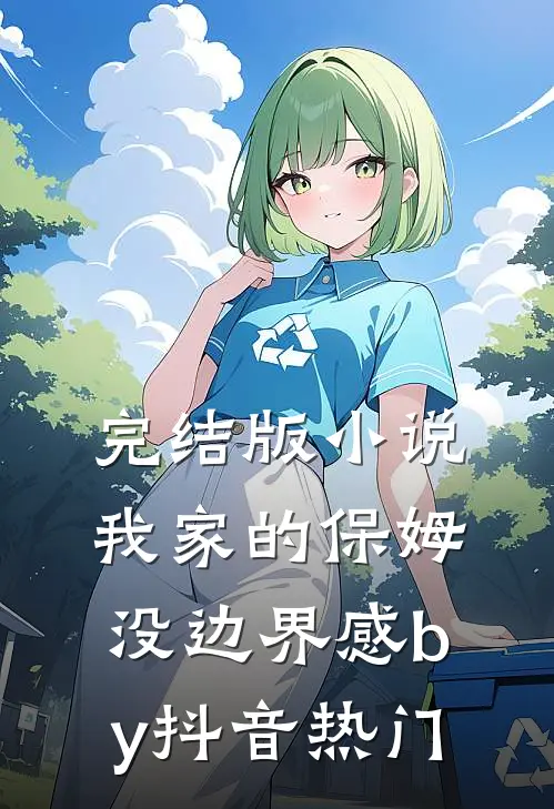 完结版小说我家的保姆没边界感by抖音热门