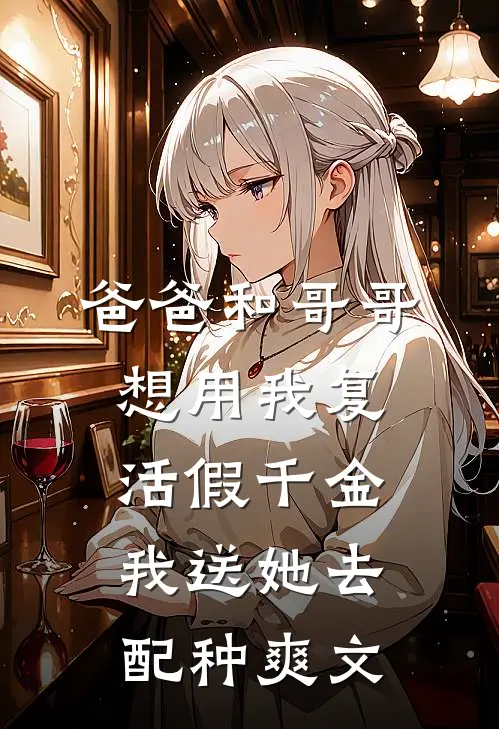 爸爸和哥哥想用我复活假千金，我送她去配种爽文